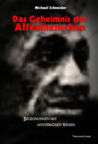 Title: Das Geheimnis der Affenmenschen: Begegnungen mit mysteriösen Wesen, Author: Michael Schneider