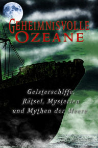 Title: Geheimnisvolle Ozeane: Mysterien der Meere, Geisterschiffe und maritime Rätsel, Author: Michael Schneider