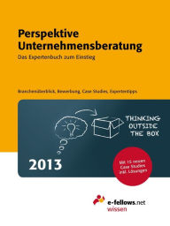 Title: Perspektive Unternehmensberatung 2013: Das Expertenbuch zum Einstieg. Branchenüberblick, Bewerbung, Case Studies, Expertentipps, Author: e-fellows.net