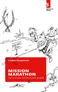 Title: Mission Marathon: Wie ich kein Superläufer wurde, Author: Lothar Koopmann