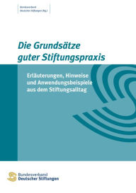 Title: Die Grundsätze guter Stiftungspraxis: Erläuterungen, Hinweise und Anwendungsbeispiele aus dem Stiftungsalltag, Author: Bundesverband Deutscher Stiftungen