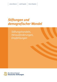 Title: Stiftungen und demografischer Wandel: Stiftungshandeln, Herausforderungen, Empfehlungen, Author: Juliane Metzner