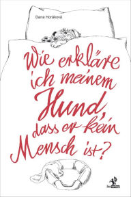 Title: Wie erkläre ich meinem Hund, dass er kein Mensch ist?, Author: Dana Horáková