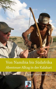 Title: Von Namibia bis Südafrika - Abenteuer Alltag in der Kalahari: Reiseberichte aus der Kalahari Wüste, Author: Daniel O. Bachmann
