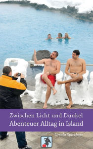 Title: Zwischen Licht und Dunkel - Abenteuer Alltag in Island: Reiseberichte von einer Insel knapp südlich des Polarkreises, Author: Ursula Spitzbart