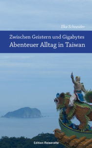 Title: Zwischen Geistern und Gigabytes - Abenteuer Alltag in Taiwan: Reiseberichte aus Taiwan, Author: Ilka Schneider