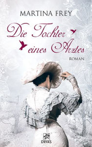 Title: Die Tochter eines Arztes: Liebesroman aus dem Wiesbaden der Biedermeierzeit, Author: Martina Frey