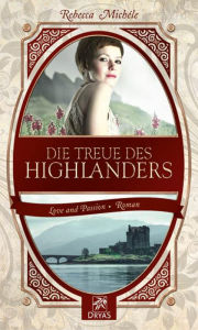 Title: Die Treue des Highlanders: Eine Liebesgeschichte einer Zeitreisenden, Author: Rebecca Michéle