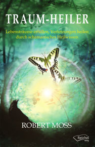 Title: Traum-Heiler: Lebensträume erfüllen, Verletzungen heilen durch schamanisches Heilwissen, Author: Robert Moss