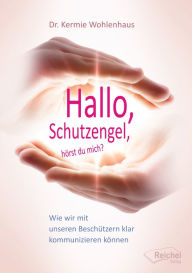 Title: Hallo, Schutzengel, hörst du mich?: Wie wir mit unseren Beschützern klar kommunizieren können, Author: Kermie Wohlenhaus