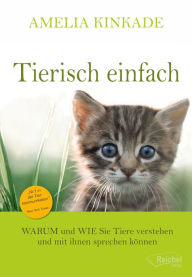 Title: Tierisch einfach: WARUM und WIE Sie Tiere verstehen und mit ihnen sprechen können, Author: Amelia Kinkade