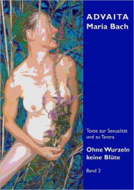 Title: Ohne Wurzeln keine Blüte - Band 2, Author: Advaita Maria Bach