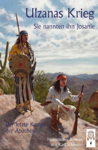 Title: Ulzanans Krieg: Die Weißen nannten ihn Josanie - Der letzte Kampf der Apachen, Author: Karl H. Schlesier