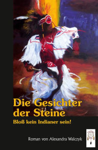 Title: Die Gesichter der Steine: Bloß kein Indianer sein, Author: Alexandra Walczyk