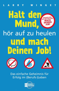 Title: Halt den Mund, hör auf zu heulen und mach Deinen Job!: Das einfache Geheimnis für Erfolg im (Berufs-)Leben, Author: Larry Winget