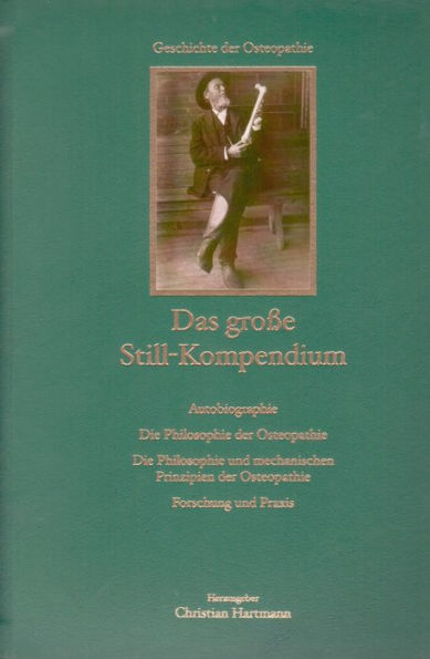 Das große Still-Kompendium: Autobiografie, Philosophie der Osteopathie, Philosophie und mechanische Prinzipien der Osteopathie, Forschung und Praxis