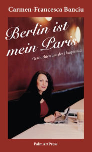 Title: Berlin ist mein Paris: Geschichten aus der Hauptstadt, Author: Carmen-Francesca Banciu