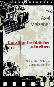 Title: Kurzfilm-Drehbücher schreiben: Die ersten Schritte zum ersten Film, Author: Axel Melzener