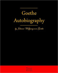 Autobiography by Johann Wolfgang Von Goethe: Autobiography Truth and Fiction Relating to My Life