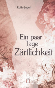 Title: Ein paar Tage Zärtlichkeit, Author: Ruth Gogoll