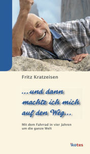 Title: ... und dann machte ich mich auf den Weg ...: In vier Jahren mit dem Fahrrad um die Welt, Author: Fritz Kratzeisen