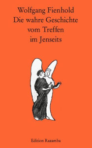 Title: Die wahre Geschichte vom Treffen im Jenseits, Author: Wolfgang Fienhold