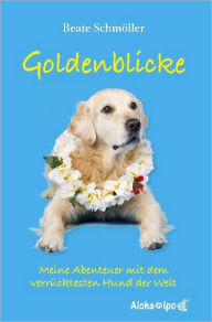 Title: Goldenblicke: Meine Abenteuer mit dem verrücktesten Hund der Welt, Author: Beate Schmöller