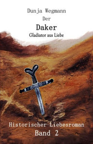 Title: Der Daker - Band 2: Gladiator aus Liebe, Author: Dunja Wegmann