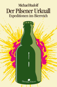 Title: Der Pilsener Urknall: Expeditionen ins Bierreich, Author: Michael Rudolf