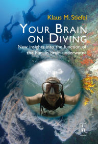 Title: Your Brain on Diving: New insights into the function of the human brain underwater, Author: Klaus M. Stiefel