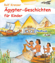 Title: Ägypter-Geschichten für Kinder: Eine Fülle von Geschichten, die Kinder auf unterhaltsame Weise in die Welt der Ägypter entführen, Author: Rolf Krenzer