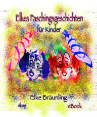 Title: Elkes Faschingsgeschichten: 8 Geschichten und Märchen rund um Fasching/Fastnacht, Author: Elke Bräunling