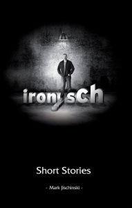 Title: ironisch Short Stories, Author: Mark Jischinski