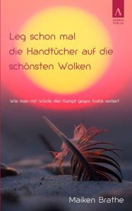 Title: Leg schon mal die Handtücher auf die schönsten Wolken: Wie man mit Würde den Kampf gegen Krebs verliert, Author: Maiken Brathe