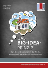 Title: Das BIG-IDEA-Prinzip: Den Dienstbereichen in der Kirche eine gemeinsame Ausrichtung geben, Author: Dave Ferguson