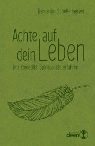 Title: Achte auf dein Leben: Mit Benedikt Spiritualität erfahren, Author: Bernardin Schellenberger