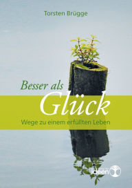 Title: Besser als Glück: Wege zu einem erfüllten Leben, Author: Torsten Brügge