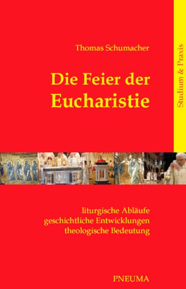 Die Feier der Eucharistie: Liturgische Abläufe - geschichtliche Entwicklungen - theologische Bedeutung