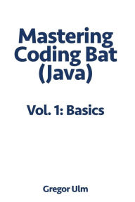 Title: Mastering CodingBat (Java), Vol. 1: Basics, Author: Gregor Ulm