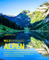 Title: Wild Swimming Alpen: Entdecke die schönsten Bergseen, Bäche und Wasserfälle in Österreich, Deutschland, der Schweiz, Italien und Slowenien, Author: Hansjörg Ransmayr