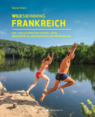 Title: Wild Swimming Frankreich: Entdecke die 1.000 schönsten Flüsse, Seen, Wasserfälle und Badestellen Frankreichs, Author: Daniel Start