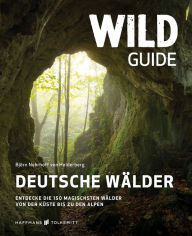 Title: Wild Guide Deutsche Wälder: Entdecke die 150 magischsten Wälder von der Küste bis zu den Alpen, Author: Björn Nehrhoff von Holderberg