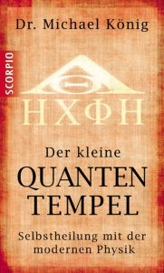 Title: Der kleine Quantentempel: Selbstheilung mit der modernen Physik, Author: Michael Dr. König