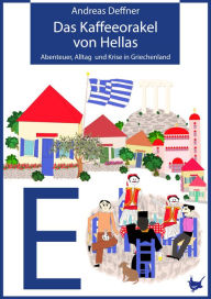 Title: Das Kaffeeorakel von Hellas: Abenteuer, Alltag und Krise in Griechenland, Author: Andreas Deffner