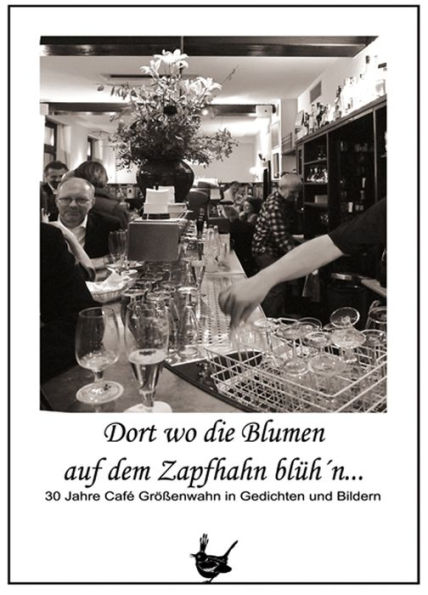 Dort wo die Blumen auf dem Zapfhahn blüh'n ...: 30 Jahre Café Größenwahn in Gedichten und Bildern