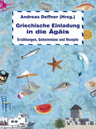 Title: Griechische Einladung in die Ägäis: Erzählungen, Geheimnisse und Rezepte, Author: Andreas Deffner