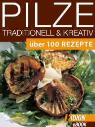 Title: Pilze Traditionell & Kreativ: Über 100 Rezepte, Author: Red. Serges Verlag
