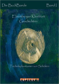 Title: Ebersberger Kleeblatt Geschichten: Technikphantasien von Schülern, Author: Die BuchBande