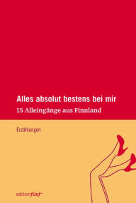 Title: Alles absolut bestens bei mir: 15 Alleingänge aus Finnland, Author: Sari Malkamäki