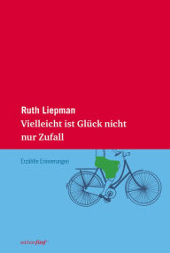 Title: Vielleicht ist Glück nicht nur Zufall: Erzählte Erinnerungen, Author: Ruth Liepman